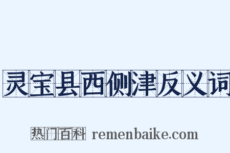 灵宝县西侧津反义词是什么意思的图片